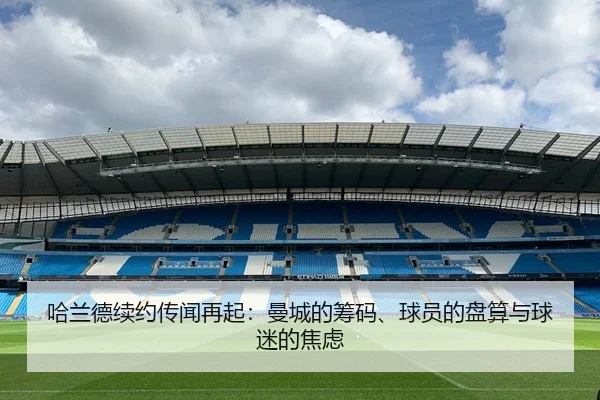 哈兰德续约传闻再起：曼城的筹码、球员的盘算与球迷的焦虑