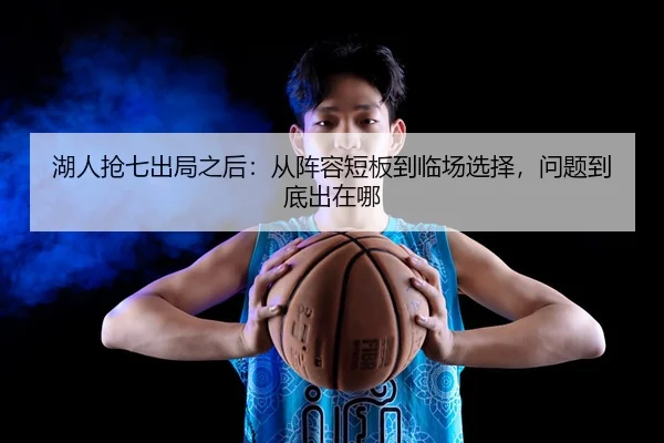 湖人抢七出局之后：从阵容短板到临场选择，问题到底出在哪