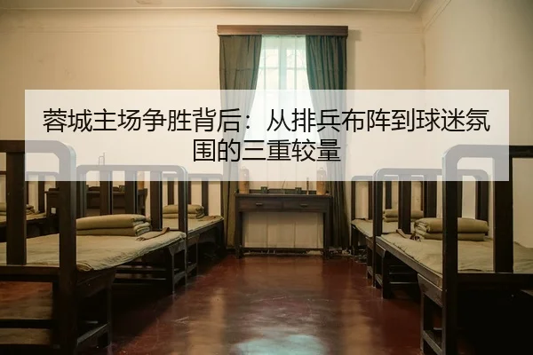 蓉城主场争胜背后：从排兵布阵到球迷氛围的三重较量
