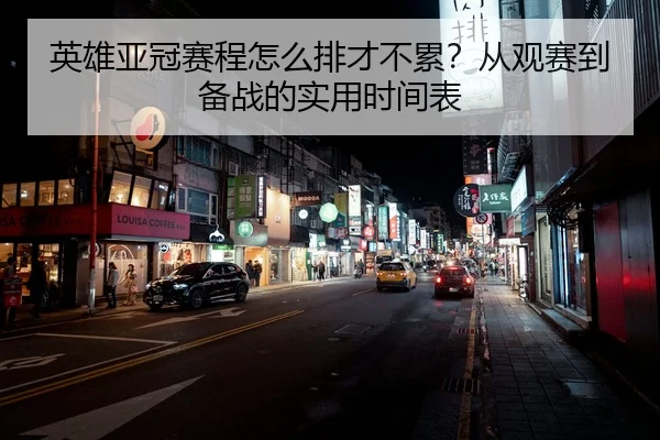 英雄亚冠赛程怎么排才不累？从观赛到备战的实用时间表